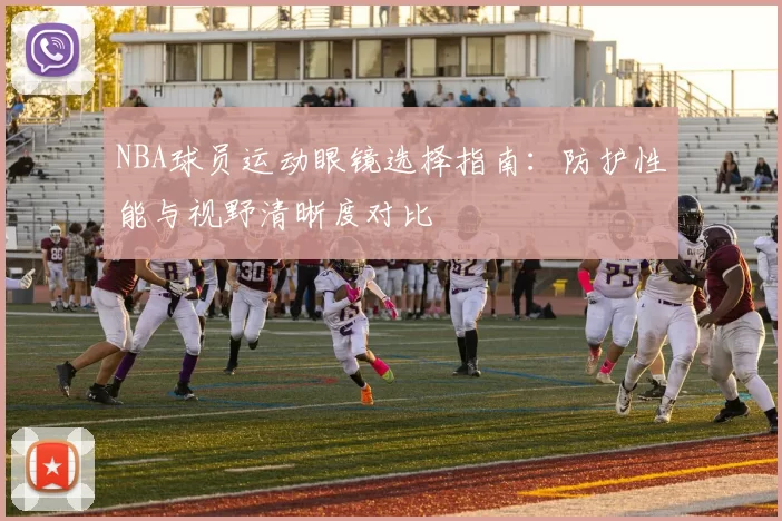 NBA球员运动眼镜选择指南：防护性能与视野清晰度对比
