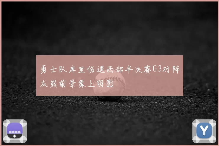 勇士队库里伤退西部半决赛G3对阵灰熊前景蒙上阴影