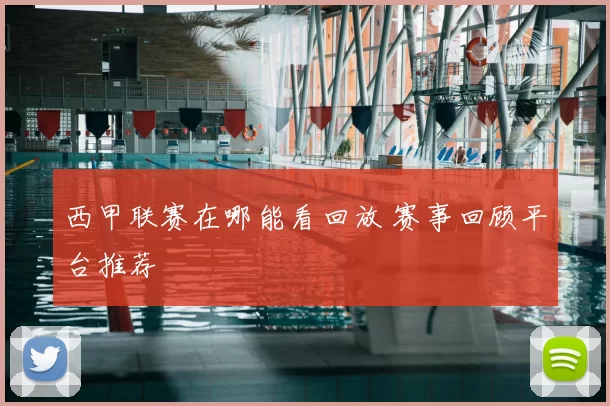 西甲联赛在哪能看回放 赛事回顾平台推荐