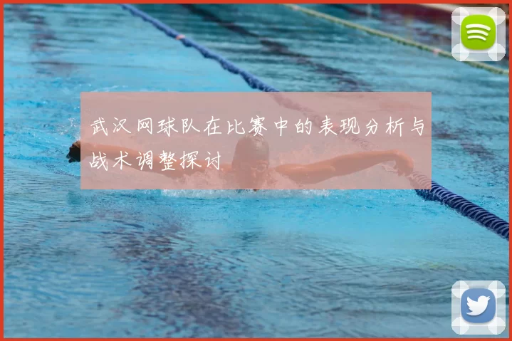 武汉网球队在比赛中的表现分析与战术调整探讨
