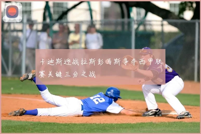 卡迪斯迎战拉斯彭马斯争夺西甲联赛关键三分之战