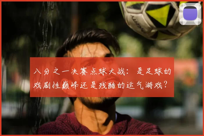 八分之一决赛点球大战：是足球的戏剧性巅峰还是残酷的运气游戏？