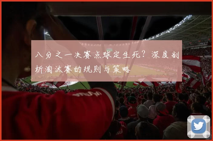八分之一决赛点球定生死？深度剖析淘汰赛的规则与策略