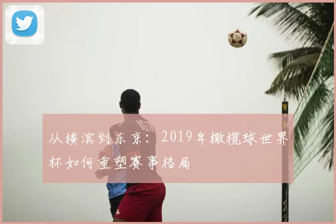 从横滨到东京：2019年橄榄球世界杯如何重塑赛事格局