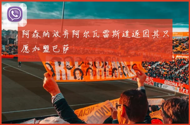 阿森纳放弃阿尔瓦雷斯追逐因其只愿加盟巴萨