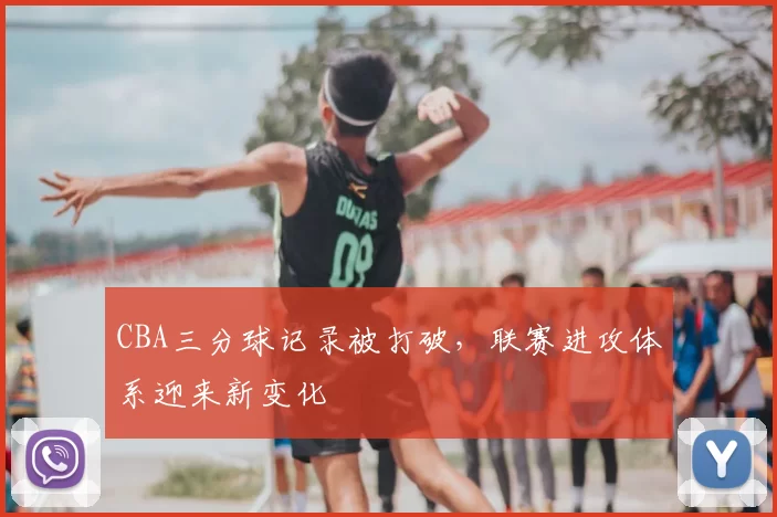 CBA三分球记录被打破，联赛进攻体系迎来新变化