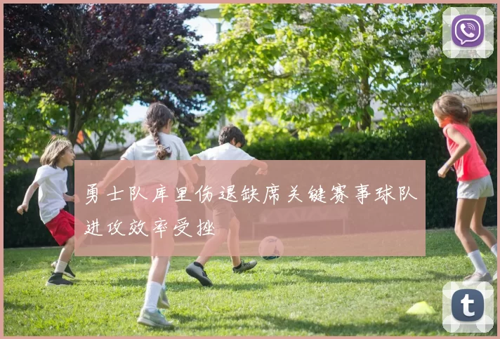 勇士队库里伤退缺席关键赛事球队进攻效率受挫