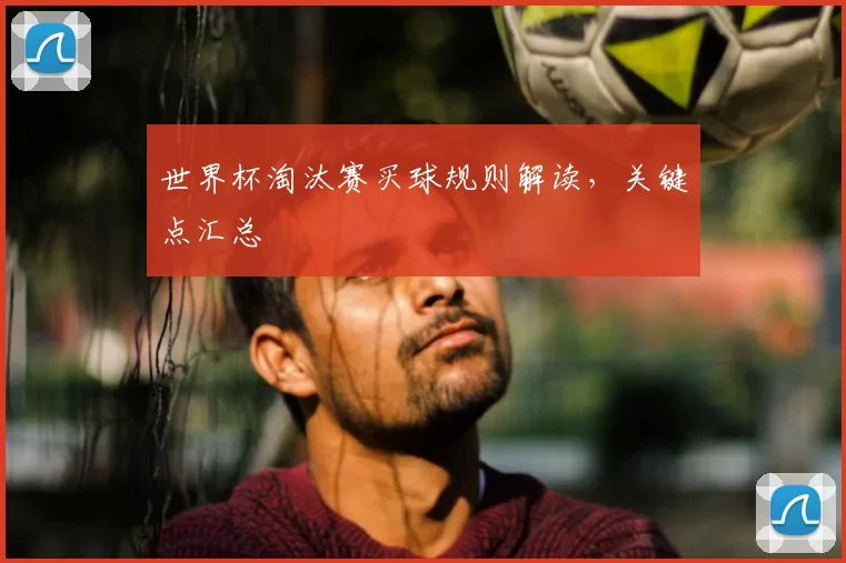 世界杯淘汰赛买球规则解读，关键点汇总