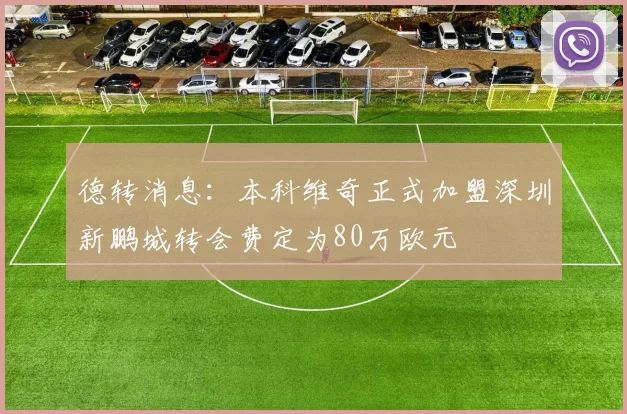 德转消息：本科维奇正式加盟深圳新鹏城转会费定为80万欧元