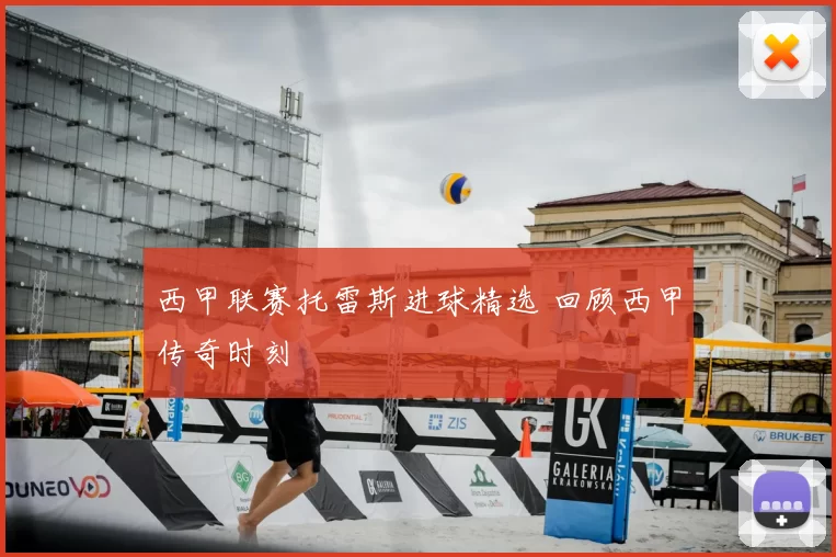 西甲联赛托雷斯进球精选 回顾西甲传奇时刻