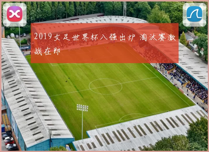 2019女足世界杯八强出炉 淘汰赛激战在即