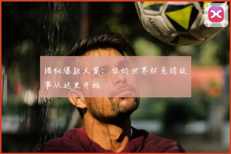 揭秘爆款文案:你的世界杯竞猜故事从这里开始