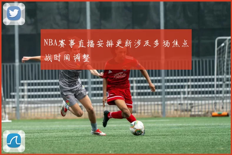 NBA赛事直播安排更新涉及多场焦点战时间调整