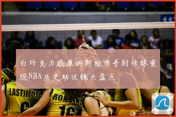 白巧克力威廉姆斯经典手肘传球重现NBA历史助攻镜头盘点
