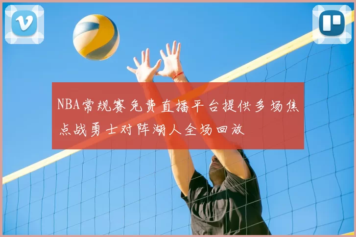 NBA常规赛免费直播平台提供多场焦点战勇士对阵湖人全场回放