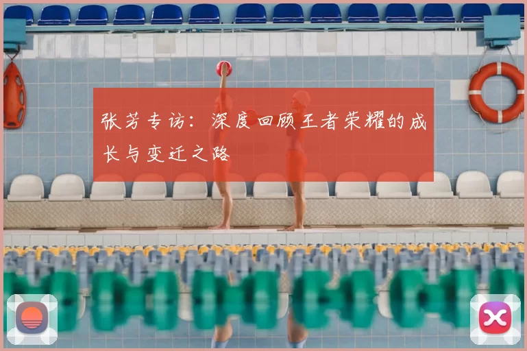 张芳专访：深度回顾王者荣耀的成长与变迁之路