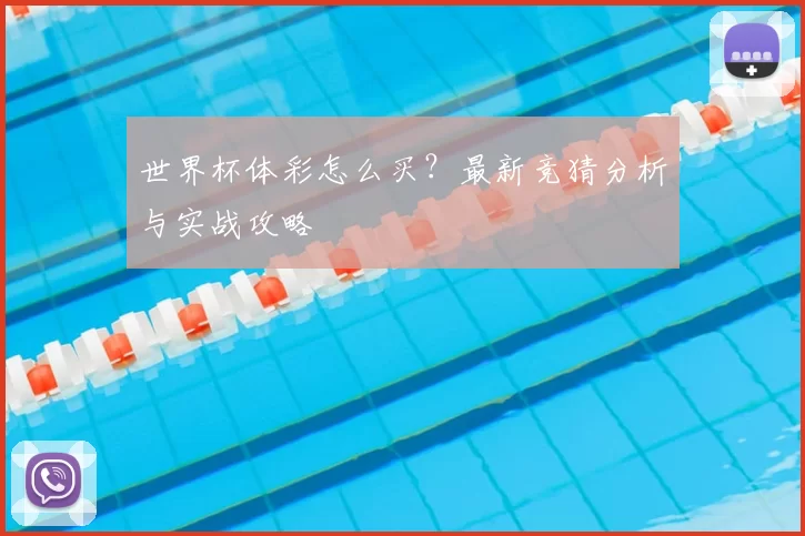 世界杯体彩怎么买?最新竞猜分析与实战攻略