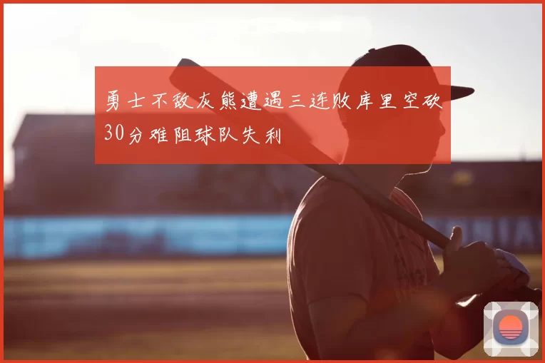 勇士不敌灰熊遭遇三连败库里空砍30分难阻球队失利