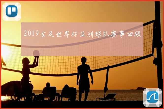 2019女足世界杯亚洲球队赛事回顾