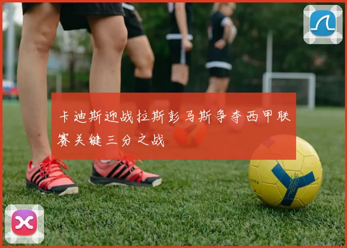 卡迪斯迎战拉斯彭马斯争夺西甲联赛关键三分之战