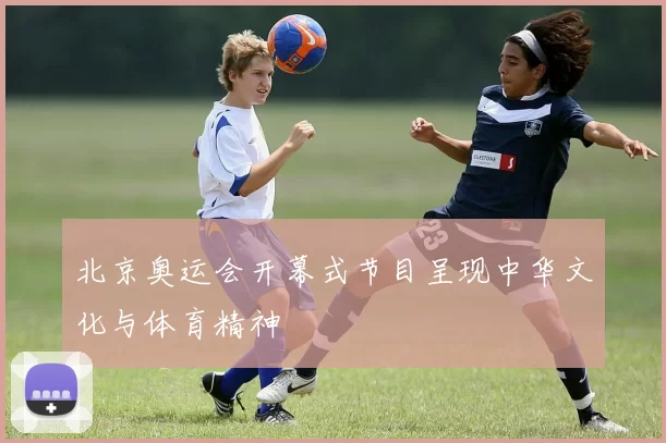 北京奥运会开幕式节目呈现中华文化与体育精神