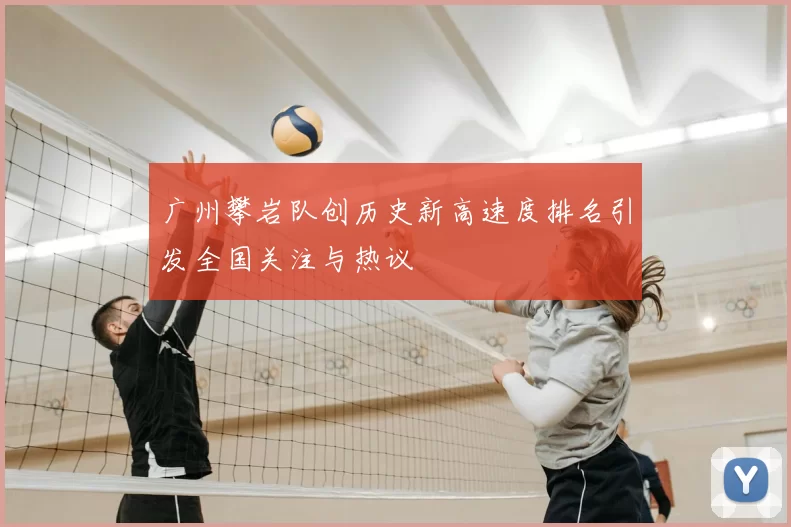 广州攀岩队创历史新高速度排名引发全国关注与热议