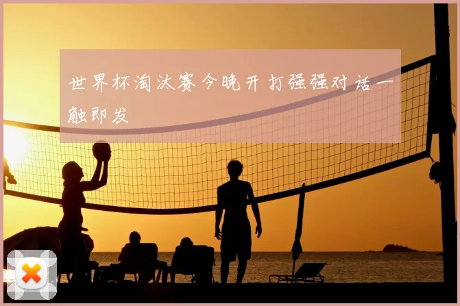 世界杯淘汰赛今晚开打强强对话一触即发