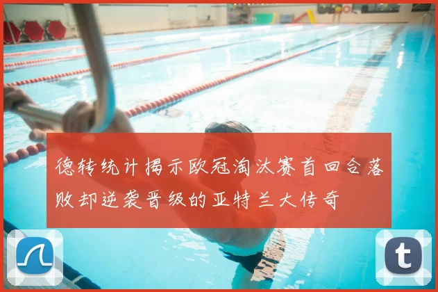 德转统计揭示欧冠淘汰赛首回合落败却逆袭晋级的亚特兰大传奇