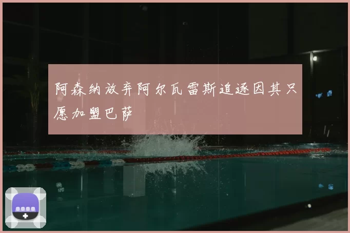 阿森纳放弃阿尔瓦雷斯追逐因其只愿加盟巴萨