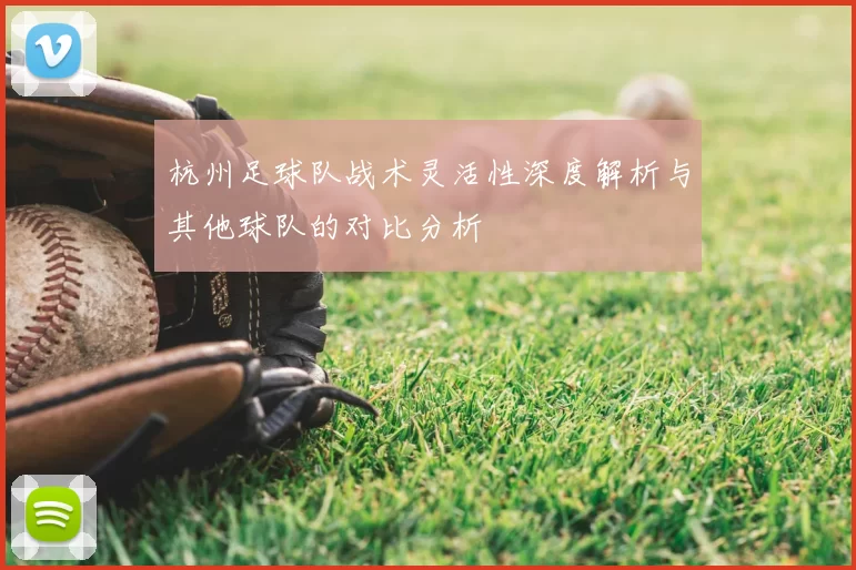 杭州足球队战术灵活性深度解析与其他球队的对比分析