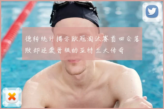 德转统计揭示欧冠淘汰赛首回合落败却逆袭晋级的亚特兰大传奇