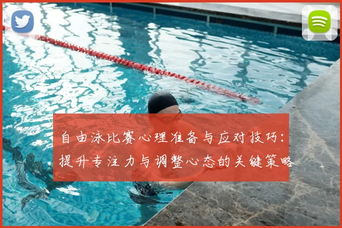 自由泳比赛心理准备与应对技巧:提升专注力与调整心态的关键策略
