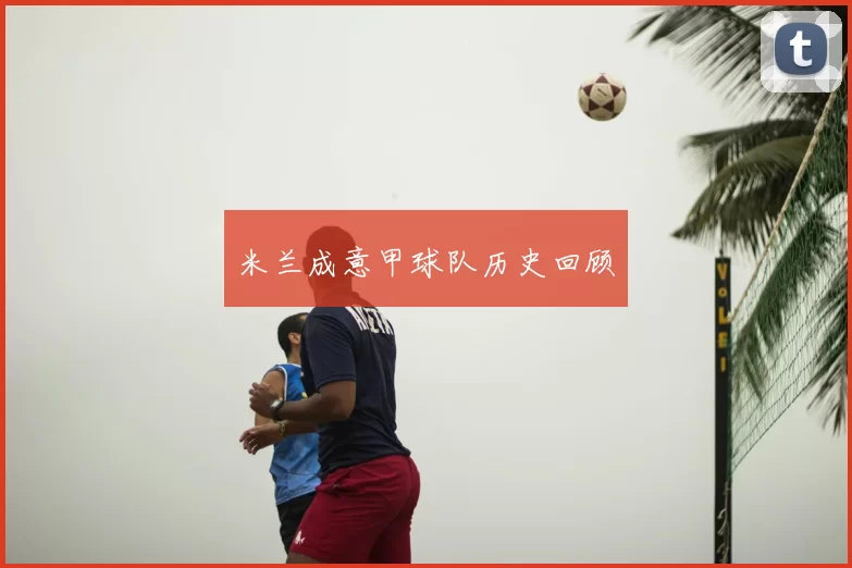 米兰成意甲球队历史回顾