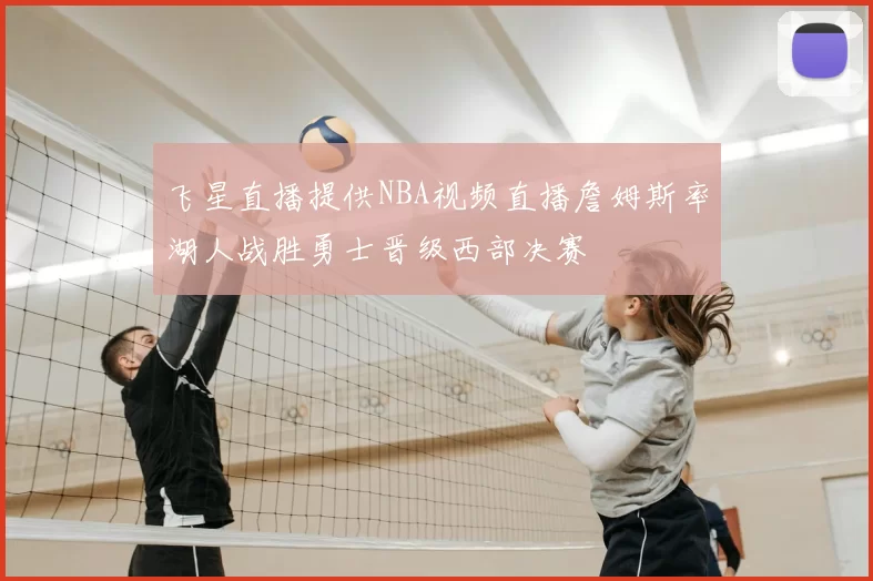 飞星直播提供NBA视频直播詹姆斯率湖人战胜勇士晋级西部决赛