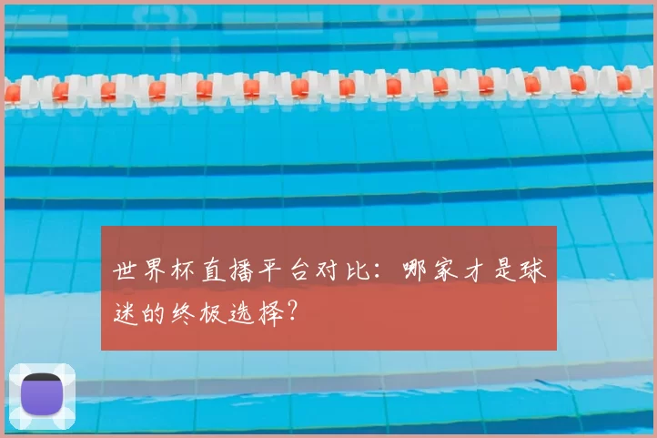 世界杯直播平台对比：哪家才是球迷的终极选择？