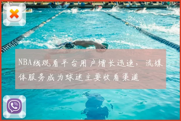 NBA线观看平台用户增长迅速，流媒体服务成为球迷主要收看渠道