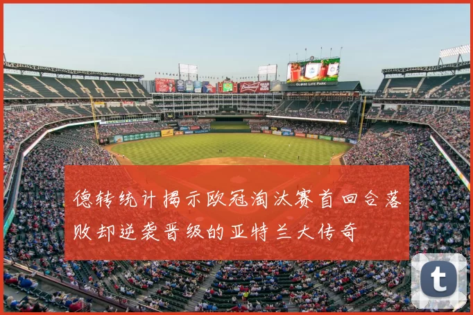 德转统计揭示欧冠淘汰赛首回合落败却逆袭晋级的亚特兰大传奇