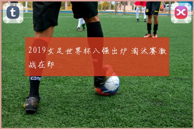 2019女足世界杯八强出炉 淘汰赛激战在即