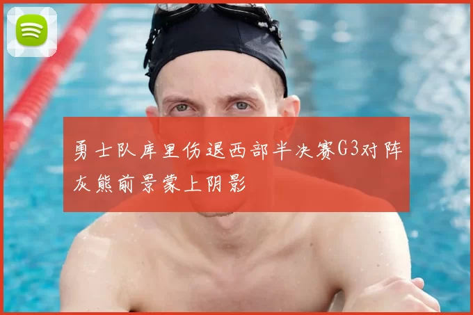 勇士队库里伤退西部半决赛G3对阵灰熊前景蒙上阴影