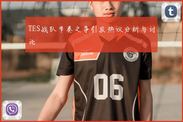 TES战队节奏之争引发热议分析与讨论