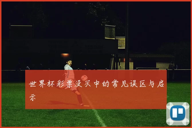 世界杯彩票没买中的常见误区与启示