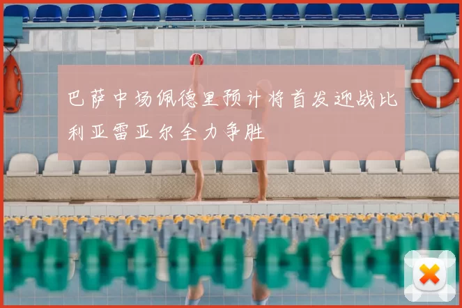巴萨中场佩德里预计将首发迎战比利亚雷亚尔全力争胜