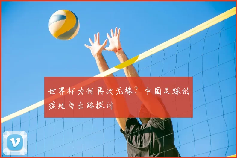世界杯为何再次无缘？中国足球的症结与出路探讨