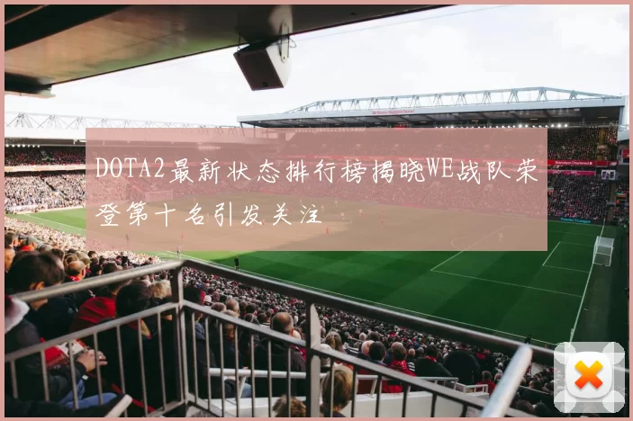 DOTA2最新状态排行榜揭晓WE战队荣登第十名引发关注