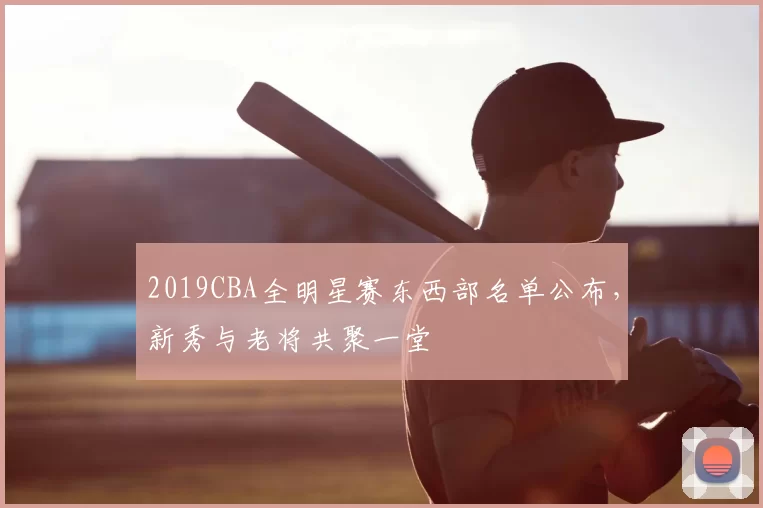 2019CBA全明星赛东西部名单公布,新秀与老将共聚一堂