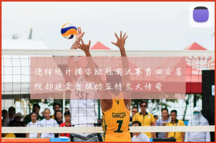 德转统计揭示欧冠淘汰赛首回合落败却逆袭晋级的亚特兰大传奇