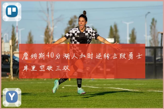 詹姆斯40分湖人加时逆转击败勇士库里空砍三双