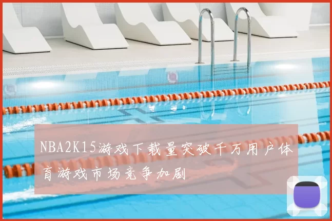 NBA2K15游戏下载量突破千万用户体育游戏市场竞争加剧
