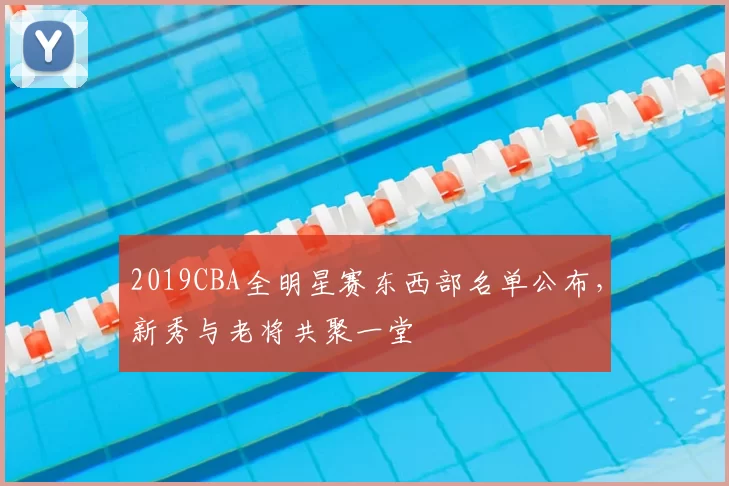 2019CBA全明星赛东西部名单公布,新秀与老将共聚一堂