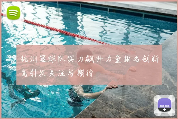 杭州篮球队实力飙升力量排名创新高引发关注与期待